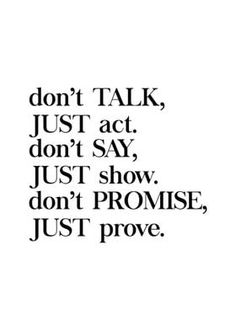 the words don't talk, just act, don't say, just show, don't provise, just prove