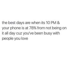 the best days are when its 10 pm & your phone is at 78 % from not being on it all day cuz you've been busy with people you love