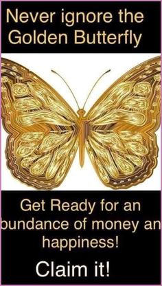 a gold butterfly with the words, never ignore the golden butterfly get ready for an abundance of money and happiness claim it