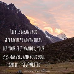 a mountain with a quote about life is meant for spectacular adventures let your feet wander, your eyes marvel, and your soul ignte - slowwater