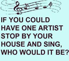 a poster with the words if you could have artist stop by your house and sing, who would it be?