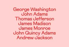 some type of font on a pink background with the words george washington, john adams, thomas jefferson, james madison, james monroe and john quincy adams