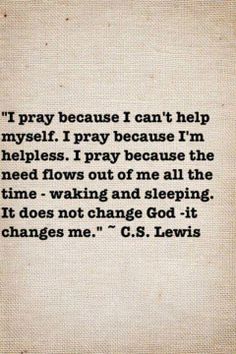 a quote from c s lewis that says, i pray because i can't help my