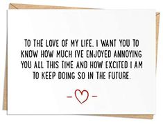 a card with the words to the love of my life i want you to know how much i've enjoyed annoying you all this time and how excited i am to keep doing so in the future