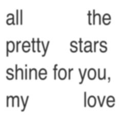 the words all the pretty stars shine for you, my love