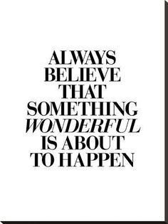 black and white text that reads, always believe that something wonderful is about to happen