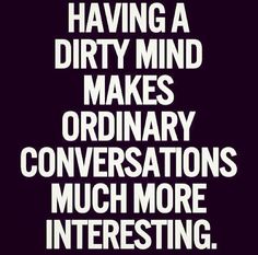 a black and white poster with the words having a dirty mind makes ordinary conversations much more interesting