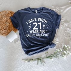 a t - shirt that says i gave birth 21 years ago where's my drink?