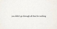 the words you didn't go through all that for nothing are written in black ink