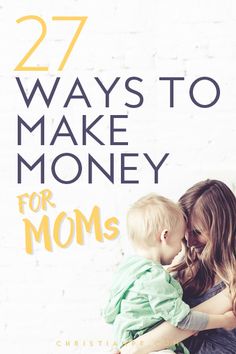 a mother holding her baby in her arms with the words 27 ways to make money for moms