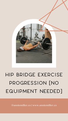 a man laying on the ground next to a barbell with text reading hip bridge exercise progression into equipment needed