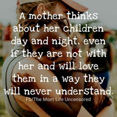 a mother thinks about her children day and night even if they are not with her and will love them in a way they will never understand