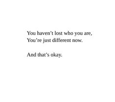 the words are written in black and white on a sheet of paper that says you haven't lost who you are, you're just different now and that's okay