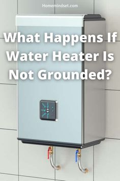 a water heater mounted to the side of a wall with text that reads, what happens if water heat is not grounded?