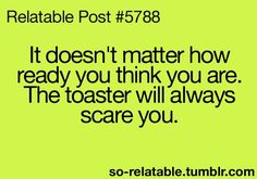 a quote that reads, it doesn't matter how ready you think you are the toaster will always scare you