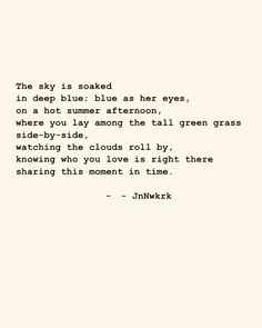 the sky is soaked in deep blue blue as her eyes, on a hot sunny afternoon, where you'll among the tall grass watching the clouds roll by, watching who you love is right there