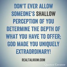 a quote that reads, don't ever allow someone's shallow perspective of you determine the depth of what you have to offer god made you uniquely extraordinary