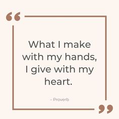 a quote that says, what i make with my hands, i give with my heart