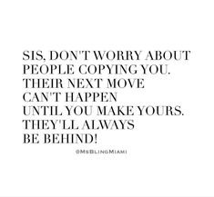 a quote with the words siss don't worry about people copying you their next move can't happen until you make yours they'll always be behind