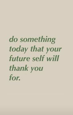 a quote that reads, do something today that your future self will thank you for