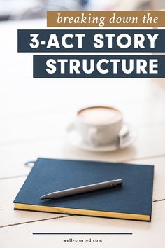 a notebook, pen and cup on a table with the title breaking down the 3 - act story structure