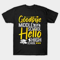 a black t - shirt with the words goodbye middle school hello high school