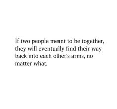 an image with the quote if two people meant to be together, they will eventually find their way back into each other's arms, no matter matter