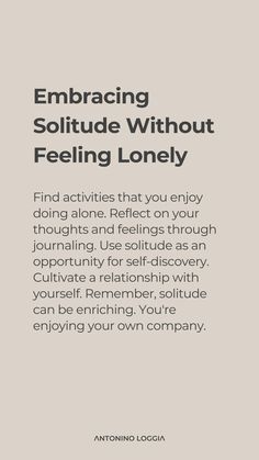 Embracing solitude without feeling lonely involves viewing alone time as an opportunity for self-discovery and growth. Engage in activities that nourish your soul, such as reading, writing, or exploring nature. Use solitude to reflect on your goals, values, and aspirations. Practice mindfulness to appreciate the present moment fully. Solitude can be a powerful ally in understanding yourself better, leading to a fulfilling and balanced life. Daily Affirmations For Loneliness, How To Live Happy Alone, How To Live Alone Happily, Solitudeness Quotes, Solitudeness Quotes Aesthetic, Surrounded By People But Still Lonely, Self Discovery Quotes, Deserve Better Quotes, Moments Quotes