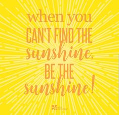 a yellow poster with the words when you can't find the sunshine, be the sunshine