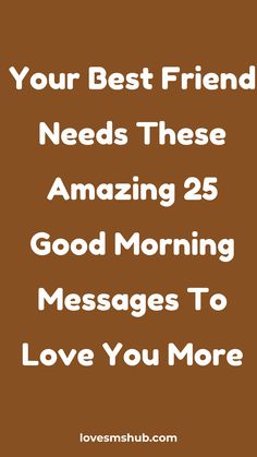 the text reads your best friend needs these amazing 25 good morning messages to love you more