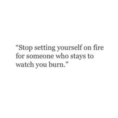 a white background with the words stop setting yourself on fire for someone who stays to watch you burn