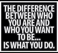 a black and white poster with the words, the difference between who you are and who you want to be is what you do