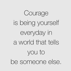 a quote that reads, courage is being yourself everyday in a world that tells you to be someone else