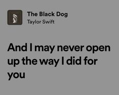 the black dog taylor swift quote on gray background with text that reads, and i may never open up the way i did for you