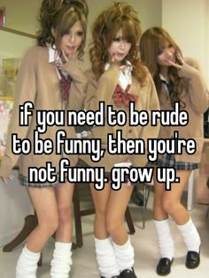 three girls in school uniforms posing together with the caption if you need to be rude to be funny, then you're not funny grow up