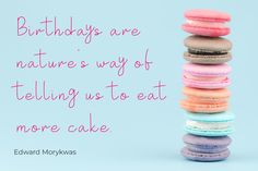 a stack of macaroons sitting on top of each other with a quote about birthdays are nature's way of telling us to eat more cake