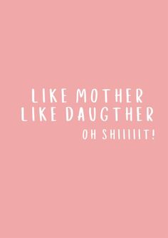 a pink background with the words like mother like daughter oh shiiii on it