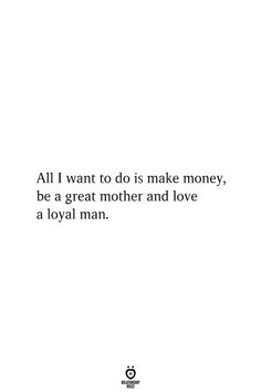 a quote that reads all i want to do is make money, be a great mother and love a loyal man