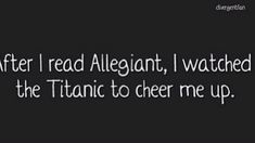 the text reads after i read allegant, i watched the titanic to cheer me up