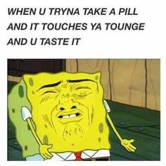 an image of spongebob saying when you try to swallow a pill, but it doesn't go down and now it's dissovining in your mouth mouth