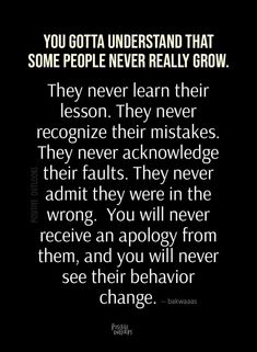 a quote that reads, you gota understand that some people never really grow they never learn