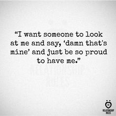 a quote that reads i want someone to look at me and say, damn that's mine and just be so proud to have me