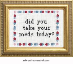 a cross stitch pattern with the words did you take your meds today?