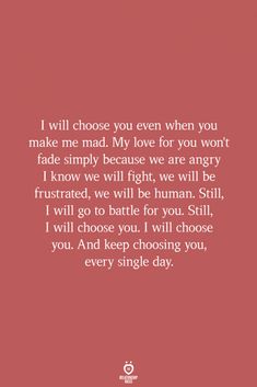 a quote that reads i will choose you even when you make me mad my love for you