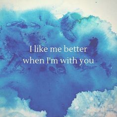 the words i like me better when i'm with you are painted on watercolor paper