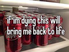 a refrigerator filled with lots of soda cans and the words if i'm dying this will bring me back to life