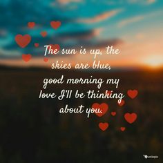 the sun is up the skies are blue, good morning my love i'll be thinking about you