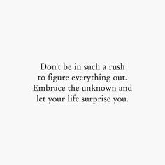 a white background with the words don't be in such a rush to figure everything out embrace the unknown and let your life surprise you