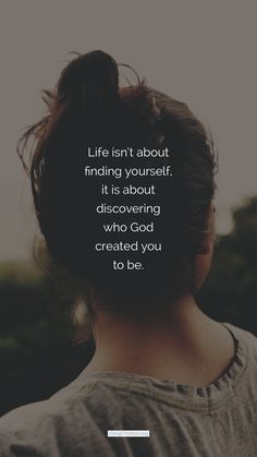 the back of a woman's head with a quote about life isn't about finding yourself, it is about discovering who god created you to do