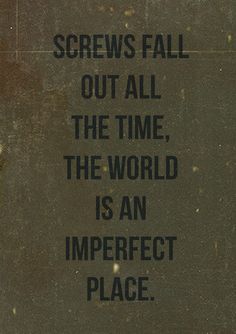 a sign that reads screws fall out all the time, the world is an imperfecte place